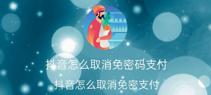 抖音怎么取消免密码支付 抖音怎么取消免密支付？